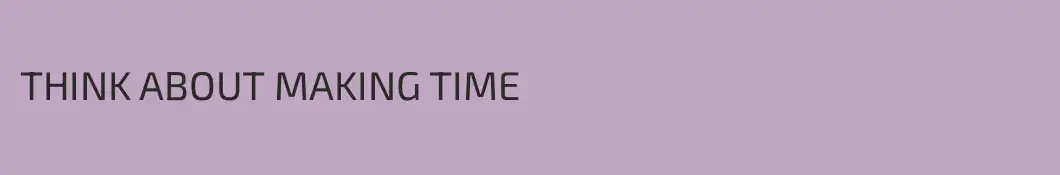 THINK ABOUT MAKING TIME